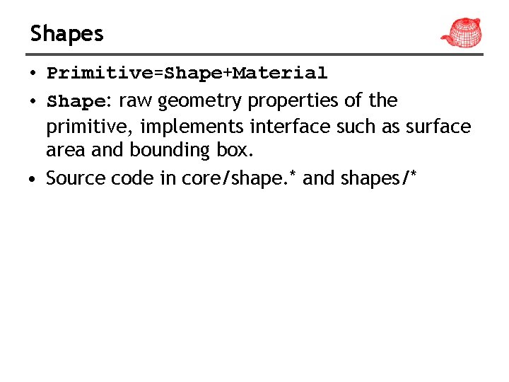 Shapes • Primitive=Shape+Material • Shape: raw geometry properties of the primitive, implements interface such