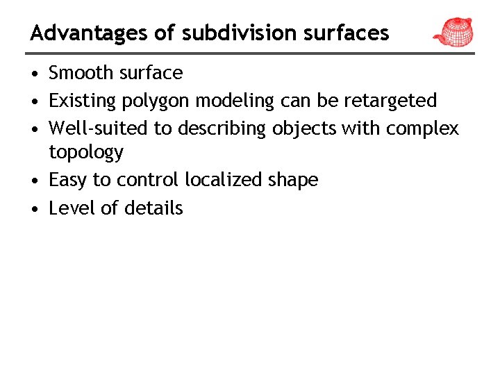 Advantages of subdivision surfaces • Smooth surface • Existing polygon modeling can be retargeted