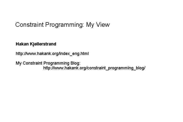 Constraint Programming: My View Hakan Kjellerstrand http: //www. hakank. org/index_eng. html My Constraint Programming Constraint Programming: My View Hakan Kjellerstrand http: //www. hakank. org/index_eng. html My Constraint Programming