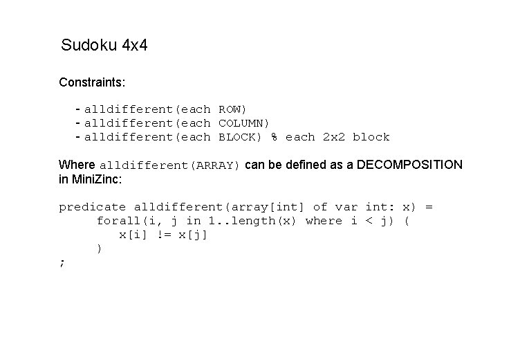 Sudoku 4 x 4 Constraints: - alldifferent(each ROW) - alldifferent(each COLUMN) - alldifferent(each BLOCK) Sudoku 4 x 4 Constraints: - alldifferent(each ROW) - alldifferent(each COLUMN) - alldifferent(each BLOCK)