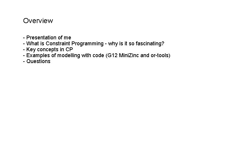 Overview - Presentation of me - What is Constraint Programming - why is it Overview - Presentation of me - What is Constraint Programming - why is it