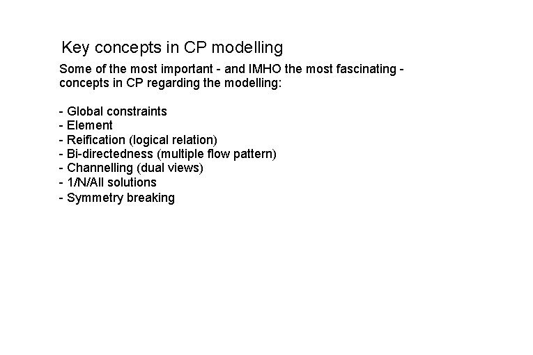 Key concepts in CP modelling Some of the most important - and IMHO the Key concepts in CP modelling Some of the most important - and IMHO the