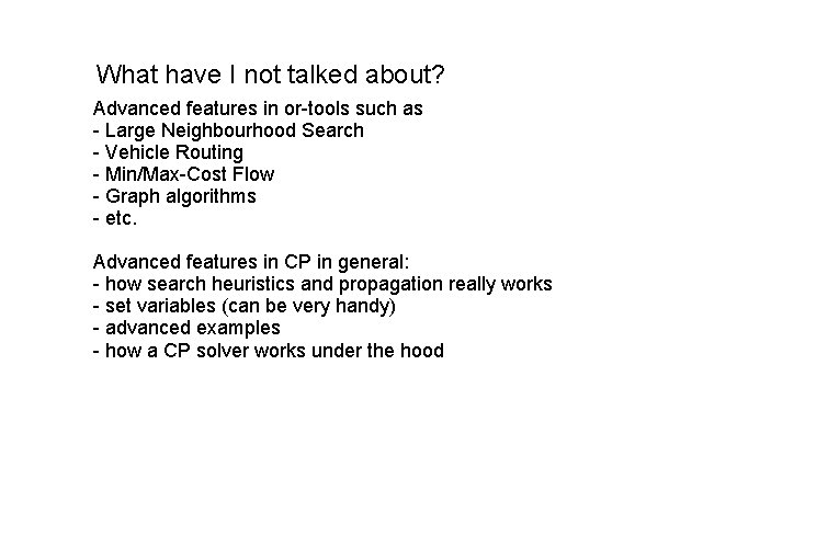 What have I not talked about? Advanced features in or-tools such as - Large What have I not talked about? Advanced features in or-tools such as - Large