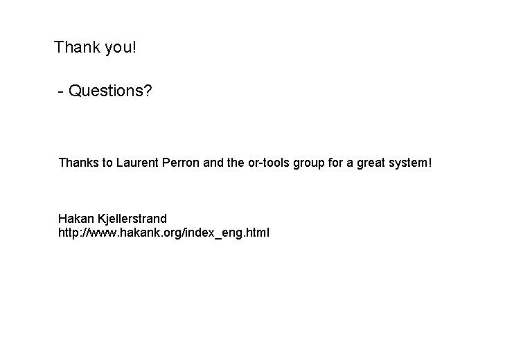 Thank you! - Questions? Thanks to Laurent Perron and the or-tools group for a Thank you! - Questions? Thanks to Laurent Perron and the or-tools group for a