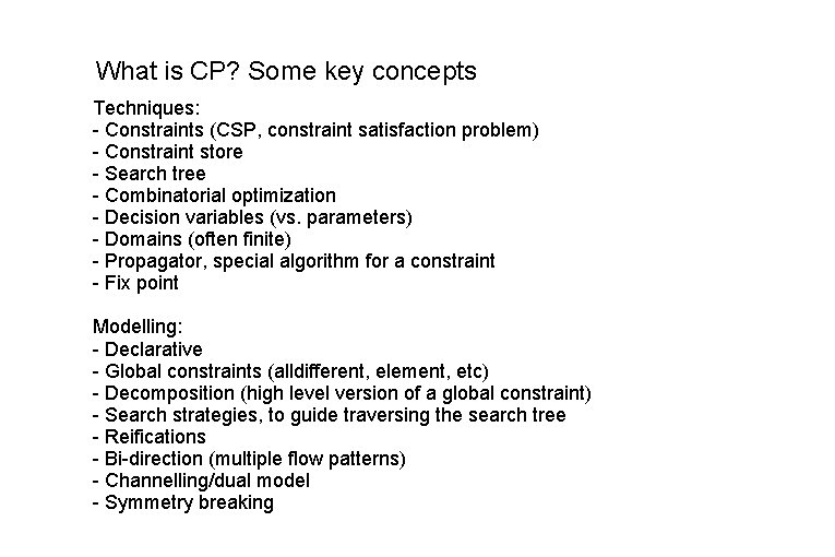 What is CP? Some key concepts Techniques: - Constraints (CSP, constraint satisfaction problem) - What is CP? Some key concepts Techniques: - Constraints (CSP, constraint satisfaction problem) -