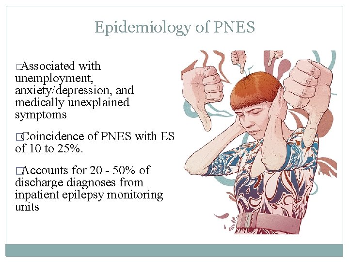 Epidemiology of PNES �Associated with unemployment, anxiety/depression, and medically unexplained symptoms �Coincidence of 10 Epidemiology of PNES �Associated with unemployment, anxiety/depression, and medically unexplained symptoms �Coincidence of 10