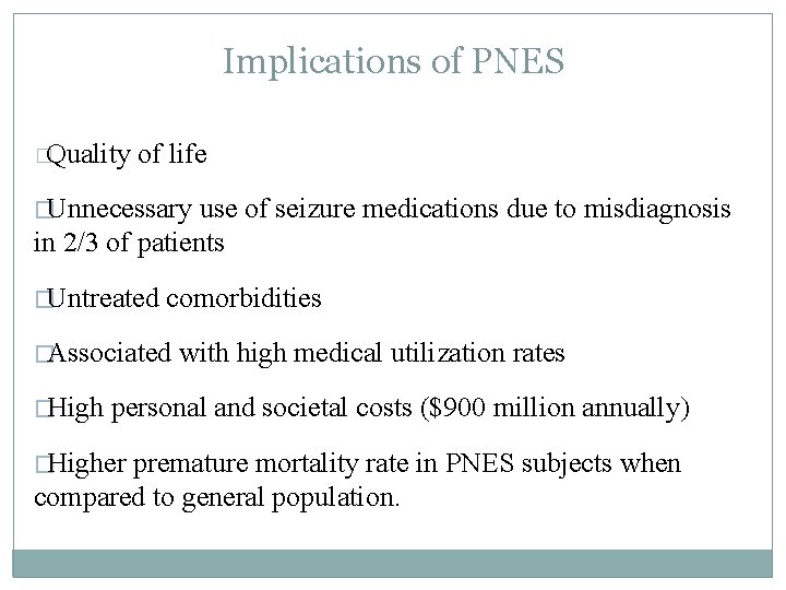 Implications of PNES �Quality of life �Unnecessary use of seizure medications due to misdiagnosis Implications of PNES �Quality of life �Unnecessary use of seizure medications due to misdiagnosis