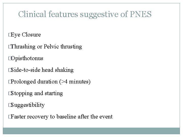 Clinical features suggestive of PNES �Eye Closure �Thrashing or Pelvic thrusting �Opisthotonus �Side-to-side �Prolonged Clinical features suggestive of PNES �Eye Closure �Thrashing or Pelvic thrusting �Opisthotonus �Side-to-side �Prolonged