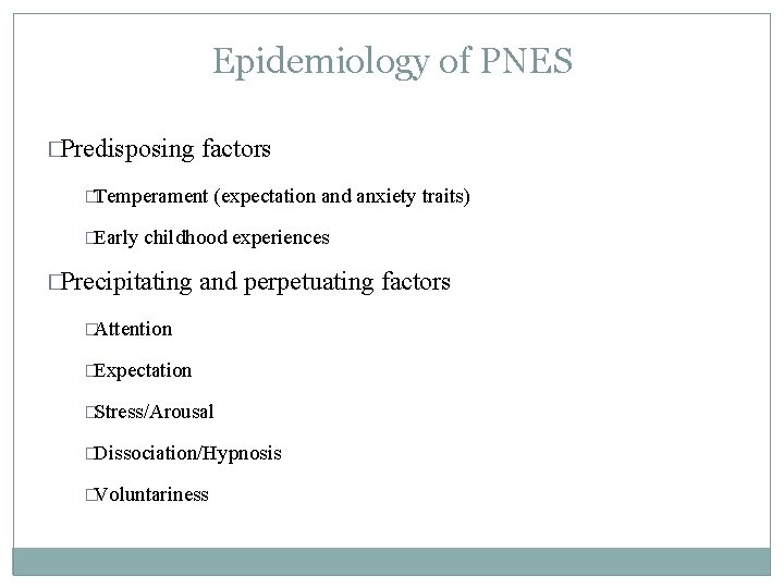 Epidemiology of PNES �Predisposing factors �Temperament �Early (expectation and anxiety traits) childhood experiences �Precipitating Epidemiology of PNES �Predisposing factors �Temperament �Early (expectation and anxiety traits) childhood experiences �Precipitating