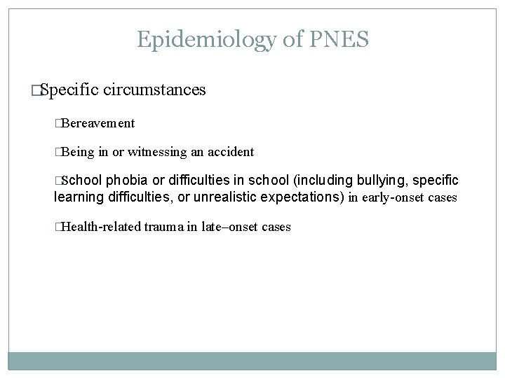 Epidemiology of PNES �Specific circumstances �Bereavement �Being in or witnessing an accident �School phobia Epidemiology of PNES �Specific circumstances �Bereavement �Being in or witnessing an accident �School phobia