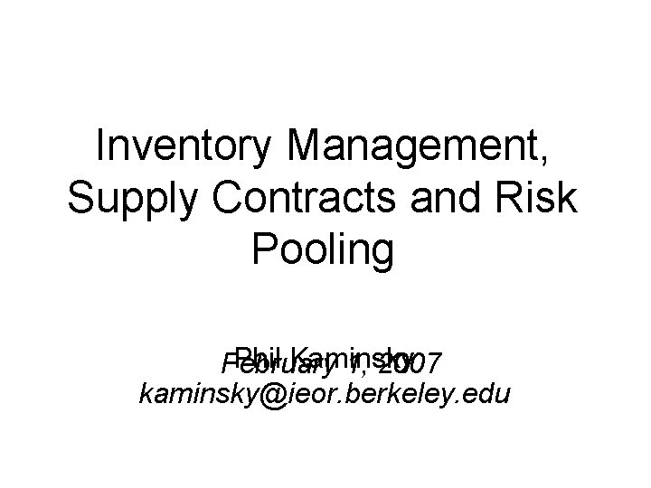 Inventory Management, Supply Contracts and Risk Pooling Phil Kaminsky February 1, 2007 kaminsky@ieor. berkeley.