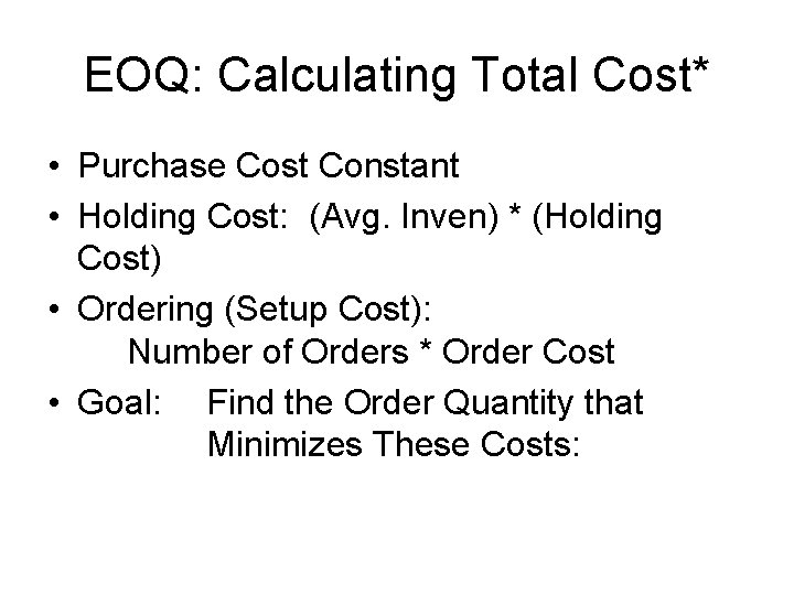 EOQ: Calculating Total Cost* • Purchase Cost Constant • Holding Cost: (Avg. Inven) *