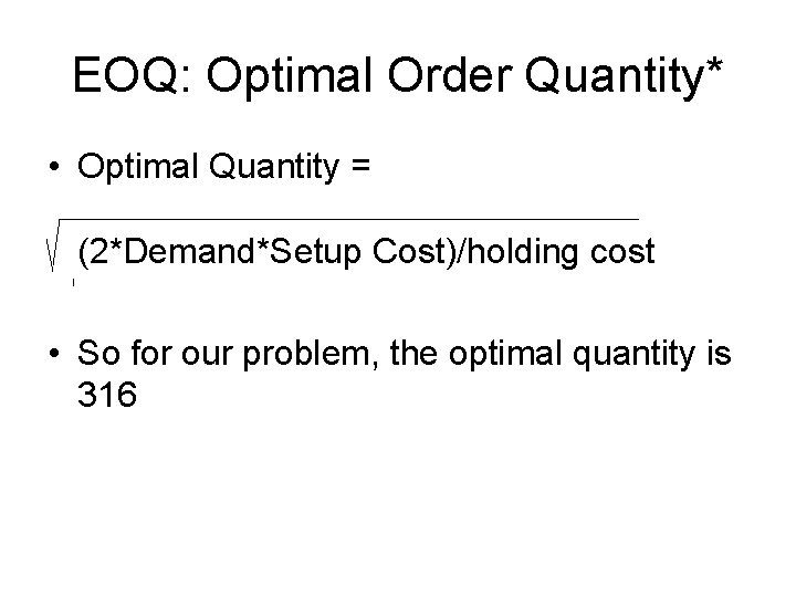 EOQ: Optimal Order Quantity* • Optimal Quantity = (2*Demand*Setup Cost)/holding cost • So for