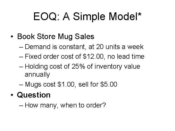 EOQ: A Simple Model* • Book Store Mug Sales – Demand is constant, at