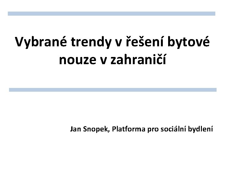 Vybrané trendy v řešení bytové nouze v zahraničí Jan Snopek, Platforma pro sociální bydlení