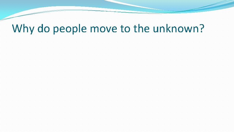 Why do people move to the unknown? Why do people move to the unknown?
