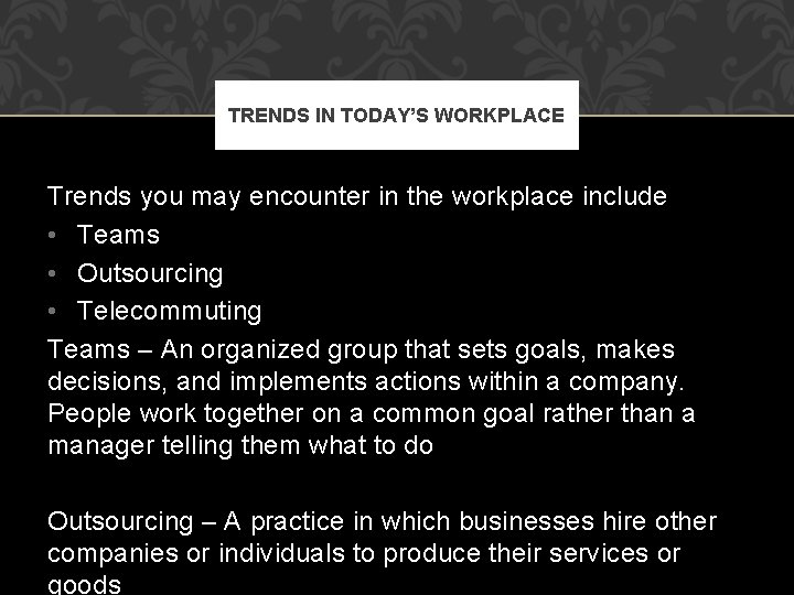 TRENDS IN TODAY’S WORKPLACE Trends you may encounter in the workplace include • Teams