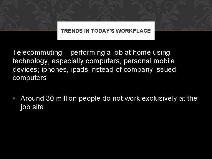 TRENDS IN TODAY’S WORKPLACE Telecommuting – performing a job at home using technology, especially