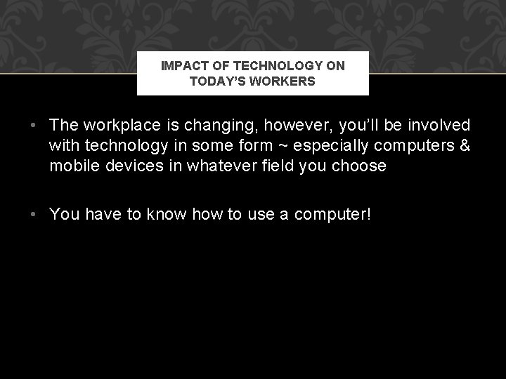 IMPACT OF TECHNOLOGY ON TODAY’S WORKERS • The workplace is changing, however, you’ll be