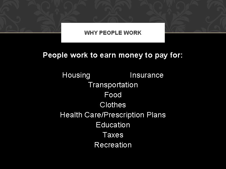 WHY PEOPLE WORK People work to earn money to pay for: Housing Insurance Transportation