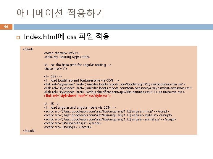 애니메이션 적용하기 46 Index. html에 css 파일 적용 <head> <meta charset="utf-8"> <title>My Routing App!</title>