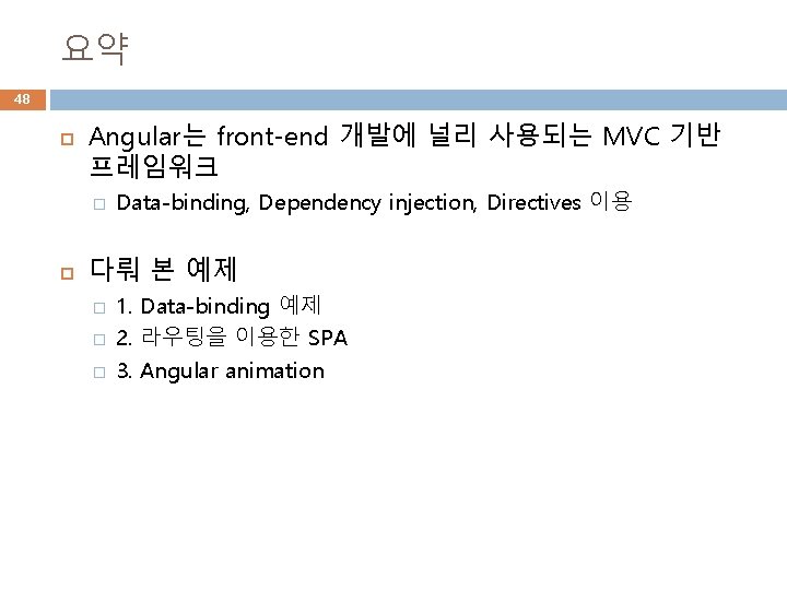 요약 48 Angular는 front-end 개발에 널리 사용되는 MVC 기반 프레임워크 � Data-binding, Dependency injection,