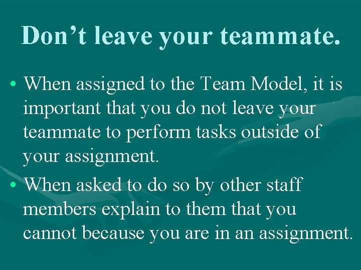 Don’t leave your teammate. • When assigned to the Team Model, it is important