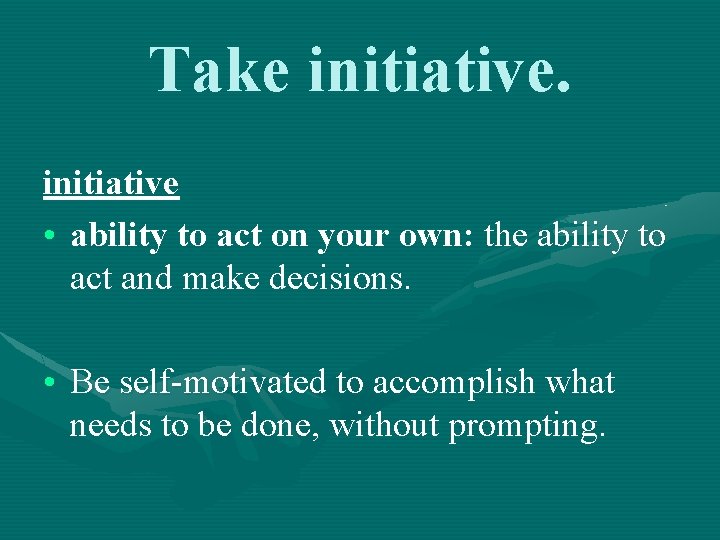 Take initiative • ability to act on your own: the ability to act and