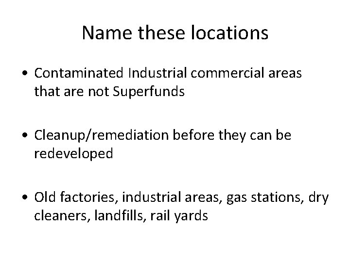 Name these locations • Contaminated Industrial commercial areas that are not Superfunds • Cleanup/remediation