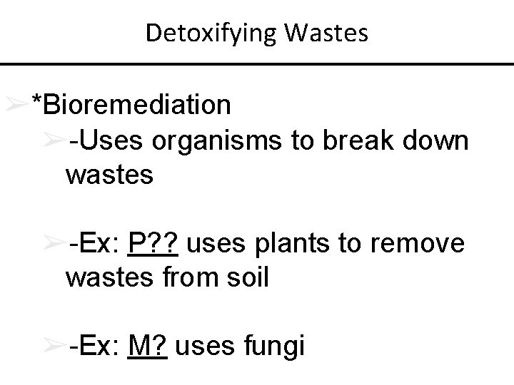 Detoxifying Wastes ➢*Bioremediation ➢-Uses organisms to break down wastes ➢-Ex: P? ? uses plants