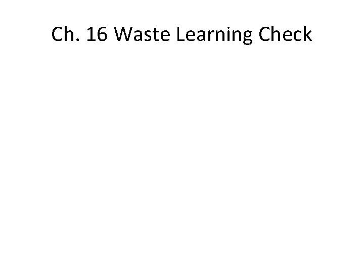 Ch. 16 Waste Learning Check 