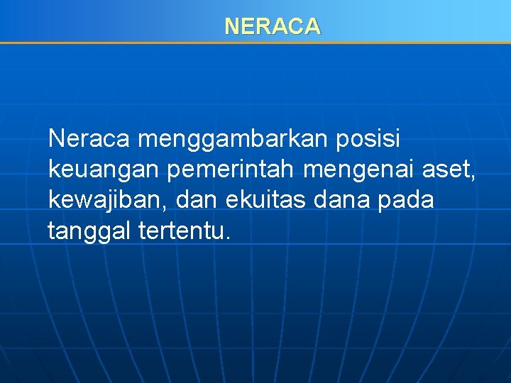 NERACA Neraca menggambarkan posisi keuangan pemerintah mengenai aset, kewajiban, dan ekuitas dana pada tanggal