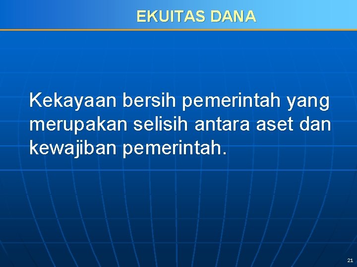 EKUITAS DANA Kekayaan bersih pemerintah yang merupakan selisih antara aset dan kewajiban pemerintah. 21