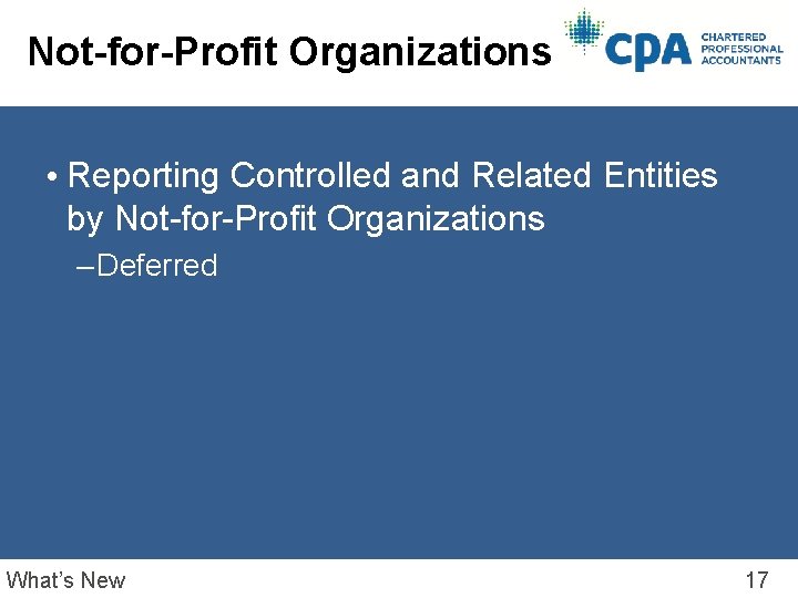 Not-for-Profit Organizations • Reporting Controlled and Related Entities by Not-for-Profit Organizations – Deferred What’s