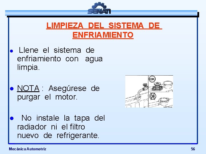 LIMPIEZA DEL SISTEMA DE ENFRIAMIENTO l Llene el sistema de enfriamiento con agua limpia.