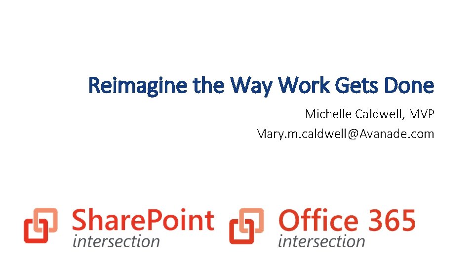 Reimagine the Way Work Gets Done Michelle Caldwell, MVP Mary. m. caldwell@Avanade. com 