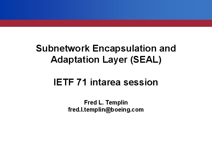 Subnetwork Encapsulation and Adaptation Layer (SEAL) IETF 71 intarea session Fred L. Templin fred.