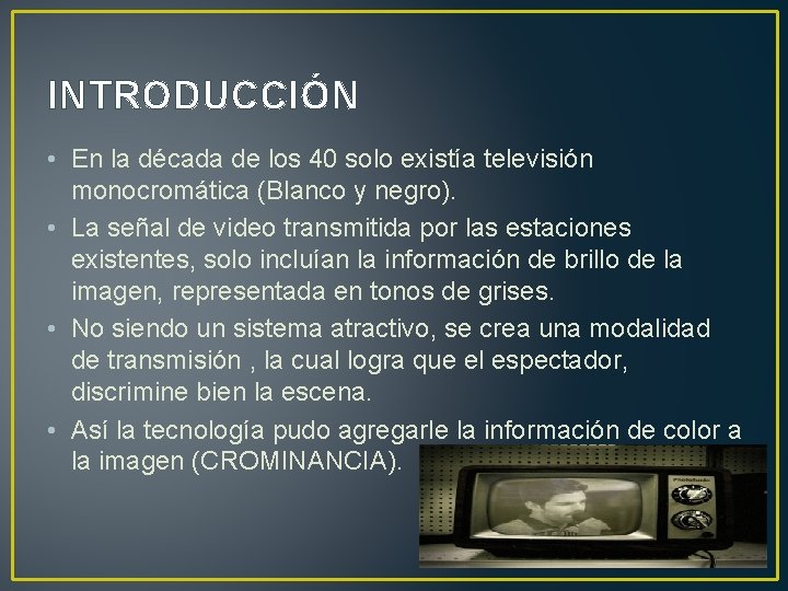 INTRODUCCIÓN • En la década de los 40 solo existía televisión monocromática (Blanco y