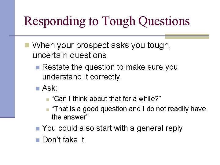 Responding to Tough Questions n When your prospect asks you tough, uncertain questions Restate