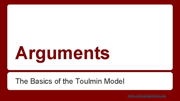 Arguments The Basics of the Toulmin Model www. changingminds. org 
