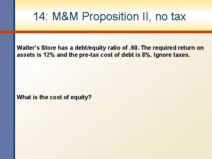 14: M&M Proposition II, no tax Walter’s Store has a debt/equity ratio of. 60. 14: M&M Proposition II, no tax Walter’s Store has a debt/equity ratio of. 60.