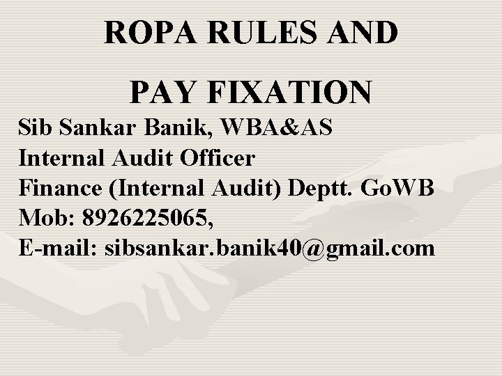 ROPA RULES AND PAY FIXATION Sib Sankar Banik, WBA&AS Internal Audit Officer Finance (Internal