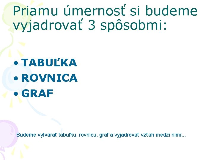 Priamu úmernosť si budeme vyjadrovať 3 spôsobmi: • TABUĽKA • ROVNICA • GRAF Budeme