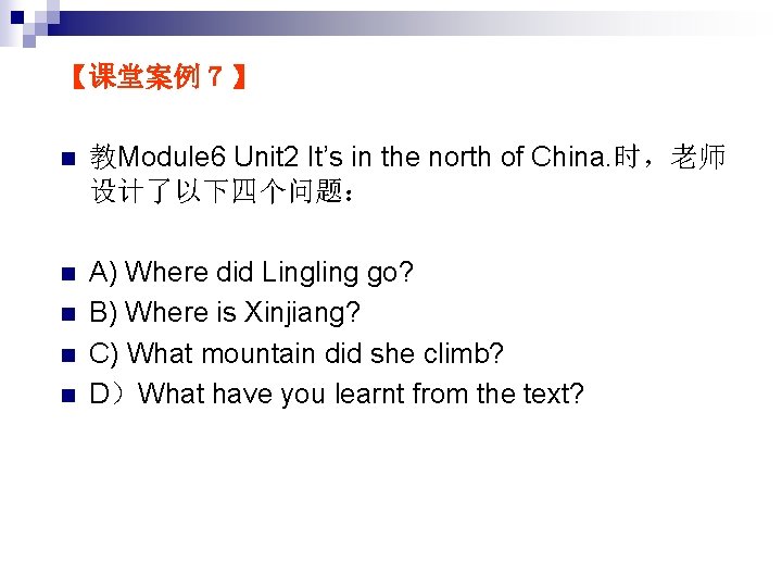 【课堂案例７】 n 教Module 6 Unit 2 It’s in the north of China. 时，老师 设计了以下四个问题：