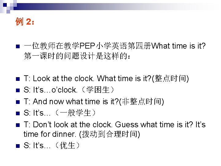 例 2： n 一位教师在教学PEP小学英语第四册What time is it? 第一课时的问题设计是这样的： n T: Look at the clock.