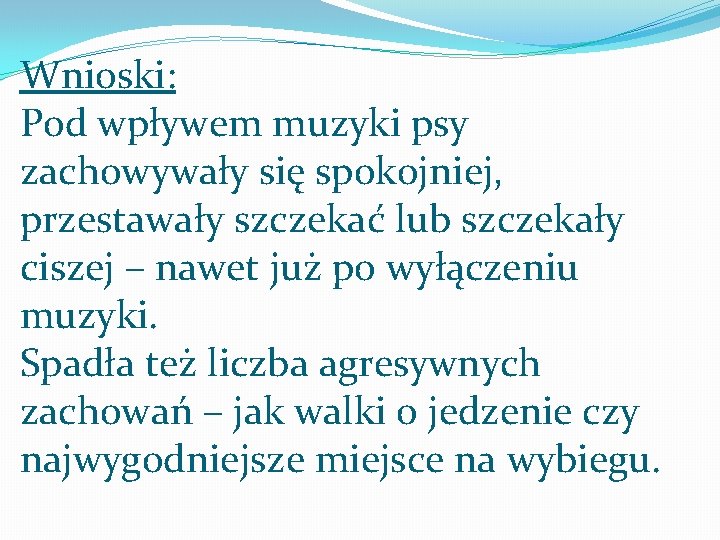 Wnioski: Pod wpływem muzyki psy zachowywały się spokojniej, przestawały szczekać lub szczekały ciszej – Wnioski: Pod wpływem muzyki psy zachowywały się spokojniej, przestawały szczekać lub szczekały ciszej –