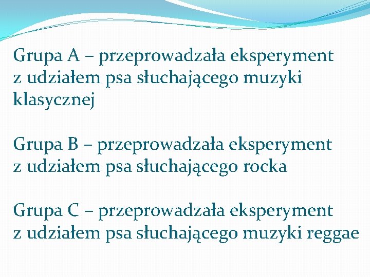 Grupa A – przeprowadzała eksperyment z udziałem psa słuchającego muzyki klasycznej Grupa B – Grupa A – przeprowadzała eksperyment z udziałem psa słuchającego muzyki klasycznej Grupa B –