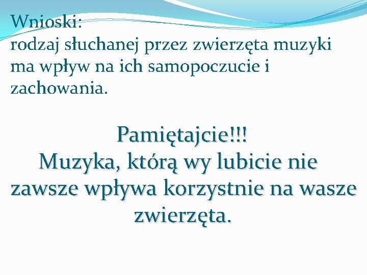 Wnioski: rodzaj słuchanej przez zwierzęta muzyki ma wpływ na ich samopoczucie i zachowania. Pamiętajcie!!!