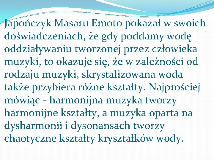 Japończyk Masaru Emoto pokazał w swoich doświadczeniach, że gdy poddamy wodę oddziaływaniu tworzonej przez