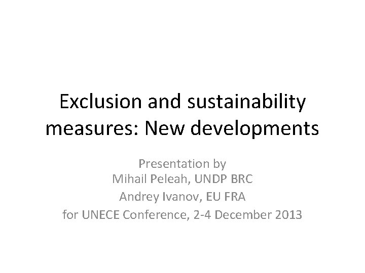 Exclusion and sustainability measures: New developments Presentation by Mihail Peleah, UNDP BRC Andrey Ivanov,